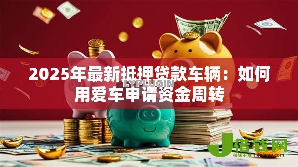 2025年最新抵押贷款车辆:如何用爱车申请资金周转 2025年最新抵押贷款车辆:如何用爱车申请资金周转
