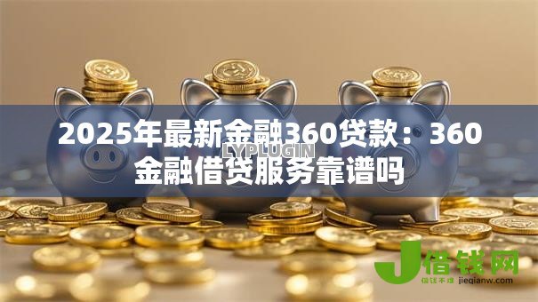 2025年最新金融360贷款:360金融借贷服务靠谱吗 2025年最新金融360贷款:360金融借贷服务靠谱吗
