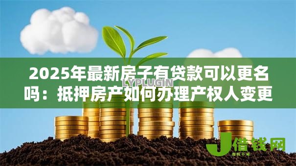 2025年最新房子有贷款可以更名吗：抵押房产如何办理产权人变更