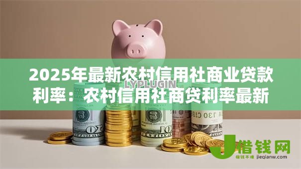 2025年最新农村信用社商业贷款利率：农村信用社商贷利率最新标准是多少