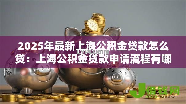 2025年最新上海公积金贷款怎么贷：上海公积金贷款申请流程有哪些