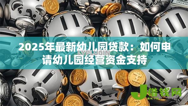 2025年最新幼儿园贷款：如何申请幼儿园经营资金支持