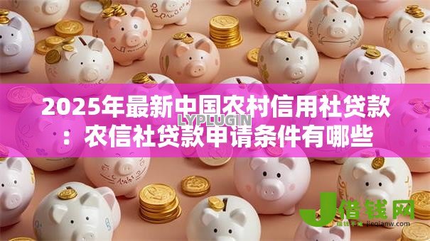 2025年最新中国农村信用社贷款:农信社贷款申请条件有哪些 2025年最新中国农村信用社贷款:农信社贷款申请条件有哪些