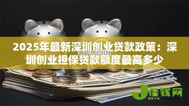 2025年最新深圳创业贷款政策:深圳创业担保贷款额度最高多少 2025年最新深圳创业贷款政策:深圳创业担保贷款额度最高多少