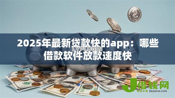 2025年最新贷款快的app：哪些借款软件放款速度快