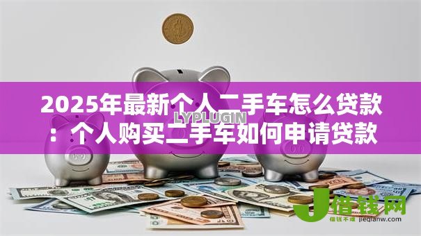 2025年最新个人二手车怎么贷款：个人购买二手车如何申请贷款
