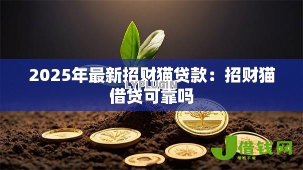 2025年最新招财猫贷款:招财猫借贷可靠吗 2025年最新招财猫贷款:招财猫借贷可靠吗