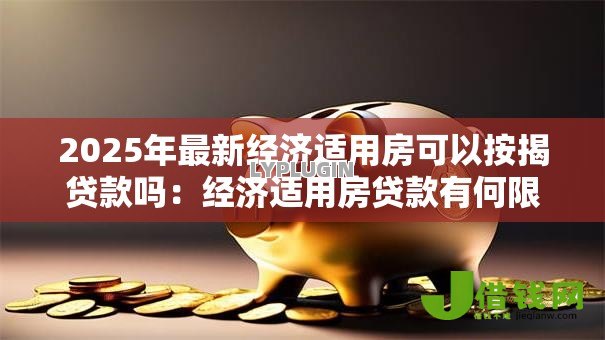 2025年最新经济适用房可以按揭贷款吗：经济适用房贷款有何限制条件