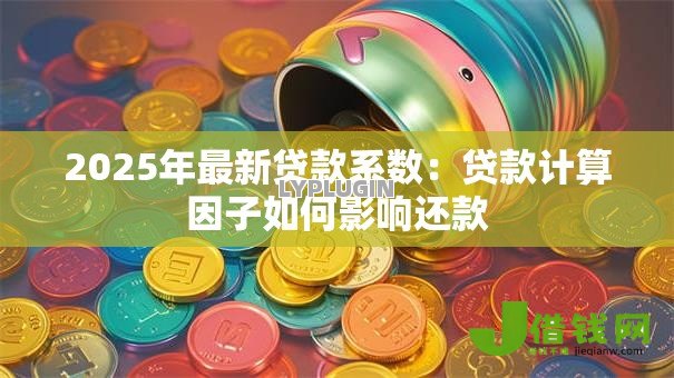 2025年最新贷款系数：贷款计算因子如何影响还款