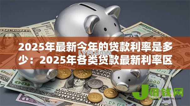 2025年最新今年的贷款利率是多少：2025年各类贷款最新利率区间