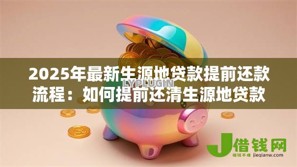 2025年最新生源地贷款提前还款流程：如何提前还清生源地贷款