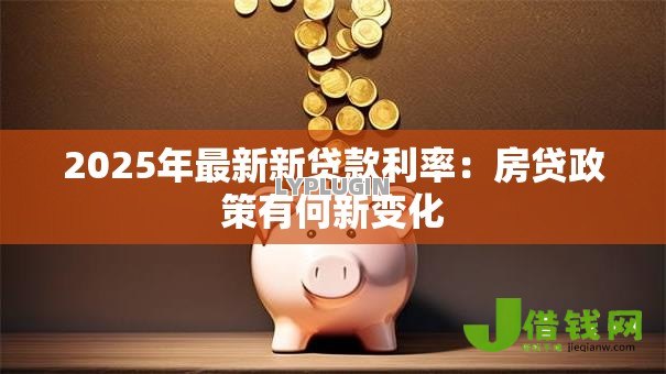 2025年最新新贷款利率:房贷政策有何新变化 2025年最新新贷款利率:房贷政策有何新变化