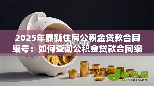 2025年最新住房公积金贷款合同编号：如何查询公积金贷款合同编号