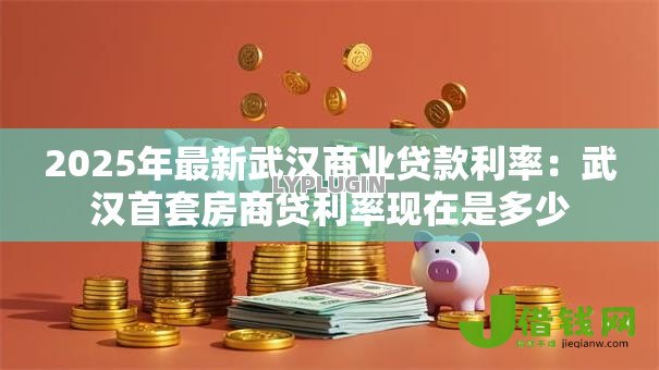 2025年最新武汉商业贷款利率:武汉首套房商贷利率现在是多少 2025年最新武汉商业贷款利率:武汉首套房商贷利率现在是多少