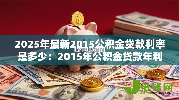2025年最新2015公积金贷款利率是多少:2015年公积金贷款年利率多少 2025年最新2015公积金贷款利率是多少:2015年公积金贷款年利率多少