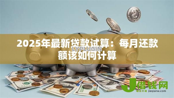 2025年最新贷款试算：每月还款额该如何计算