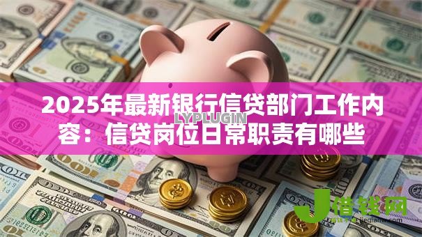 2025年最新银行信贷部门工作内容：信贷岗位日常职责有哪些
