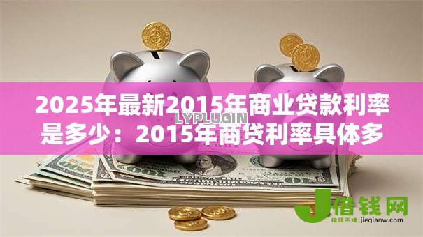 2025年最新2015年商业贷款利率是多少：2015年商贷利率具体多少