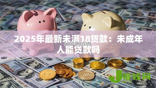 2025年最新未满18贷款：未成年人能贷款吗