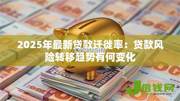 2025年最新贷款迁徙率:贷款风险转移趋势有何变化 2025年最新贷款迁徙率:贷款风险转移趋势有何变化