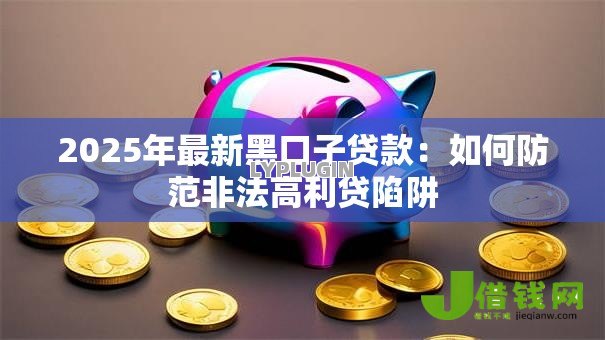 2025年最新黑口子贷款：如何防范非法高利贷陷阱