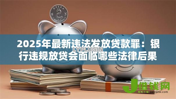 2025年最新违法发放贷款罪:银行违规放贷会面临哪些法律后果 2025年最新违法发放贷款罪:银行违规放贷会面临哪些法律后果