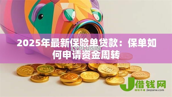 2025年最新保险单贷款:保单如何申请资金周转 2025年最新保险单贷款:保单如何申请资金周转