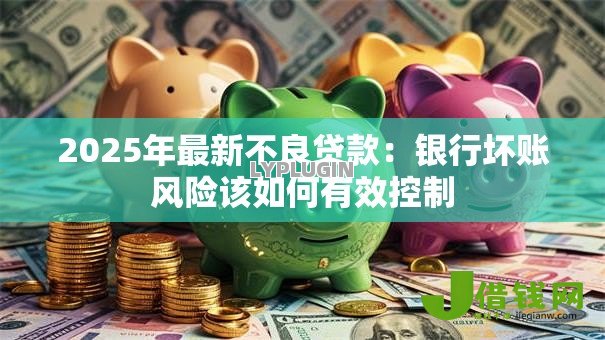 2025年最新不良贷款：银行坏账风险该如何有效控制