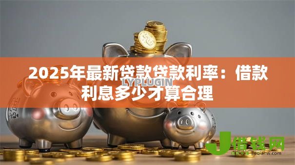 2025年最新贷款贷款利率：借款利息多少才算合理