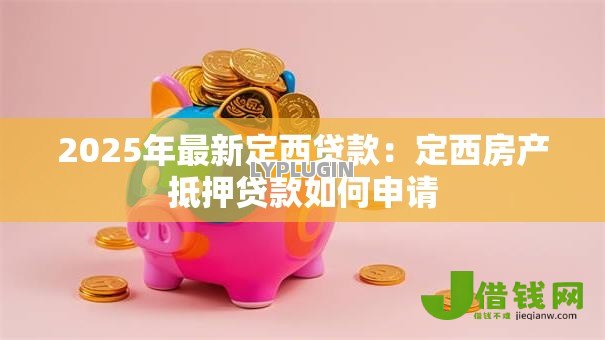 2025年最新定西贷款:定西房产抵押贷款如何申请 2025年最新定西贷款:定西房产抵押贷款如何申请