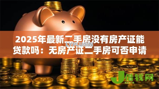 2025年最新二手房没有房产证能贷款吗:无房产证二手房可否申请贷款 2025年最新二手房没有房产证能贷款吗:无房产证二手房可否申请贷款