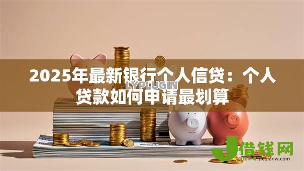 2025年最新银行个人信贷：个人贷款如何申请最划算