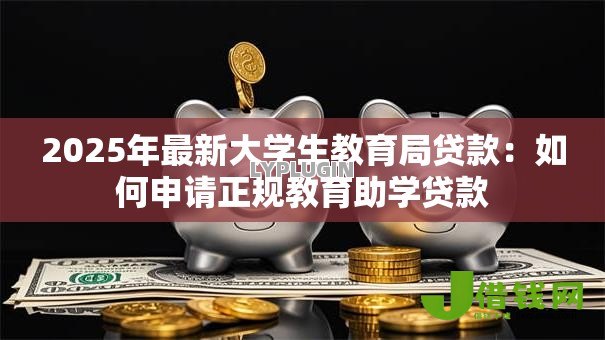 2025年最新大学生教育局贷款：如何申请正规教育助学贷款