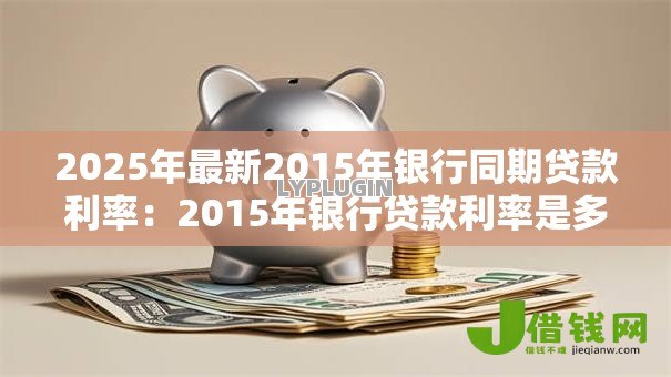 2025年最新2015年银行同期贷款利率:2015年银行贷款利率是多少 2025年最新2015年银行同期贷款利率:2015年银行贷款利率是多少