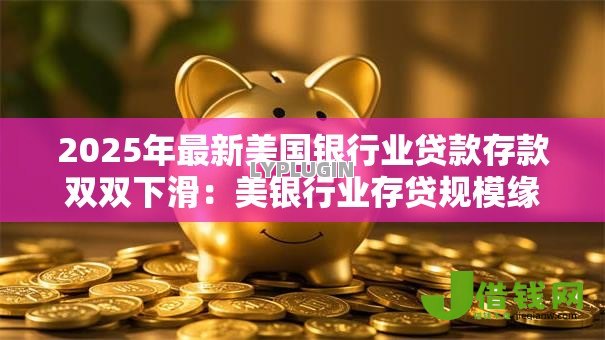 2025年最新美国银行业贷款存款双双下滑：美银行业存贷规模缘何齐缩水