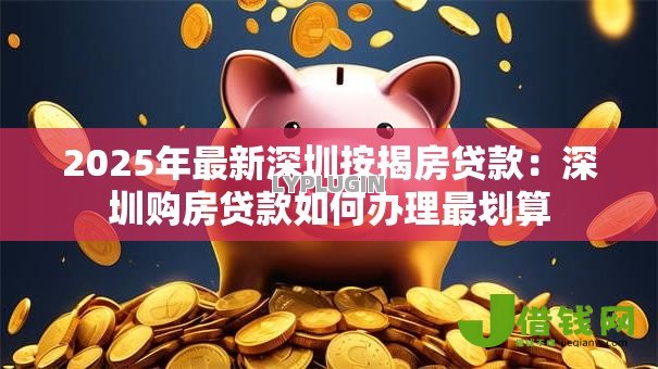 2025年最新深圳按揭房贷款:深圳购房贷款如何办理最划算 2025年最新深圳按揭房贷款:深圳购房贷款如何办理最划算