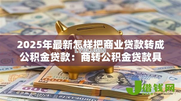 2025年最新怎样把商业贷款转成公积金贷款:商转公积金贷款具体流程有哪些 2025年最新怎样把商业贷款转成公积金贷款:商转公积金贷款具体流程有哪些