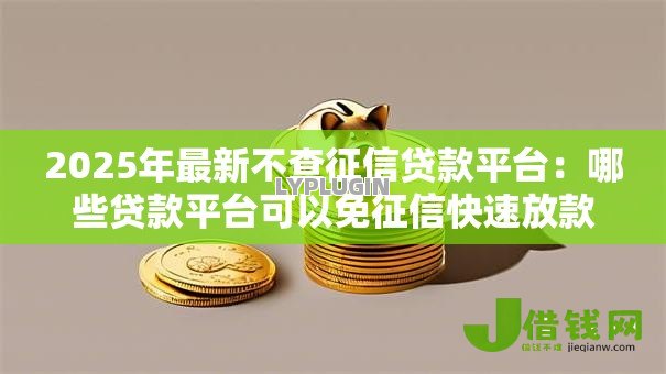 2025年最新不查征信贷款平台：哪些贷款平台可以免征信快速放款