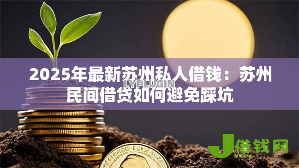 2025年最新苏州私人借钱:苏州民间借贷如何避免踩坑 2025年最新苏州私人借钱:苏州民间借贷如何避免踩坑