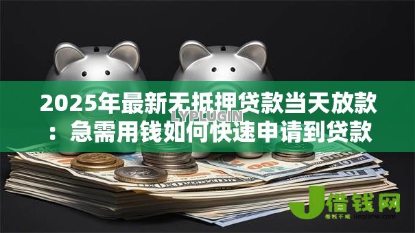 2025年最新无抵押贷款当天放款：急需用钱如何快速申请到贷款