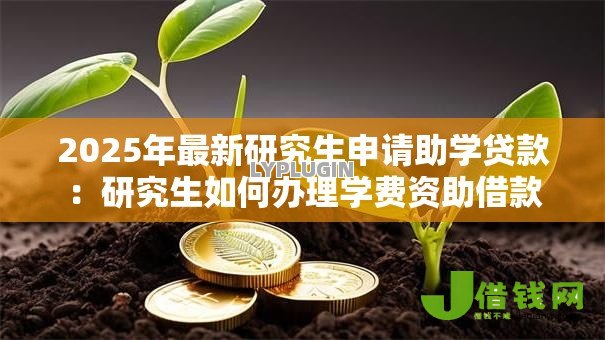 2025年最新研究生申请助学贷款:研究生如何办理学费资助借款 2025年最新研究生申请助学贷款:研究生如何办理学费资助借款