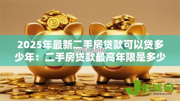 2025年最新二手房贷款可以贷多少年:二手房贷款最高年限是多少年 2025年最新二手房贷款可以贷多少年:二手房贷款最高年限是多少年
