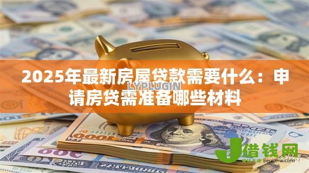2025年最新房屋贷款需要什么：申请房贷需准备哪些材料
