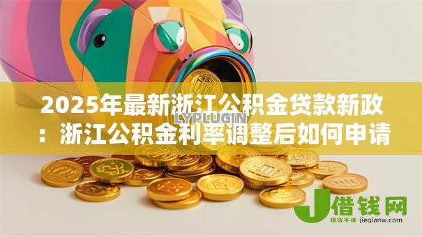 2025年最新浙江公积金贷款新政：浙江公积金利率调整后如何申请？