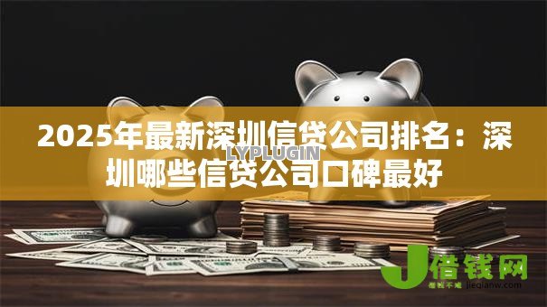 2025年最新深圳信贷公司排名:深圳哪些信贷公司口碑最好 2025年最新深圳信贷公司排名:深圳哪些信贷公司口碑最好