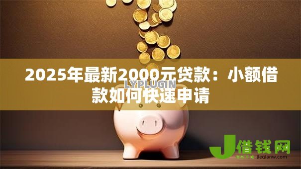 2025年最新2000元贷款:小额借款如何快速申请 2025年最新2000元贷款:小额借款如何快速申请