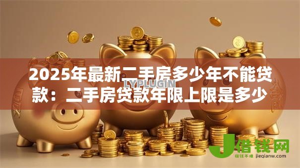 2025年最新二手房多少年不能贷款：二手房贷款年限上限是多少