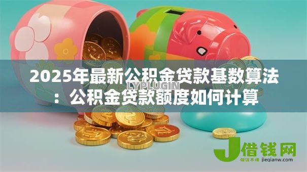 2025年最新公积金贷款基数算法：公积金贷款额度如何计算