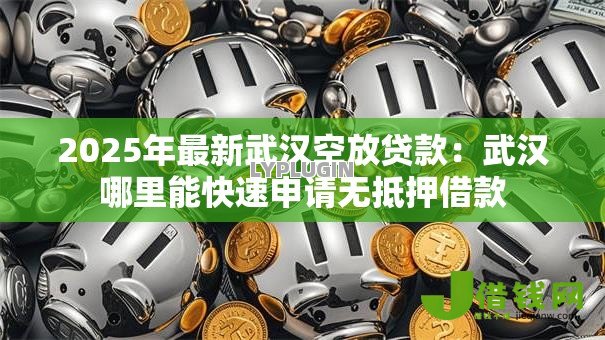 2025年最新武汉空放贷款:武汉哪里能快速申请无抵押借款 2025年最新武汉空放贷款:武汉哪里能快速申请无抵押借款