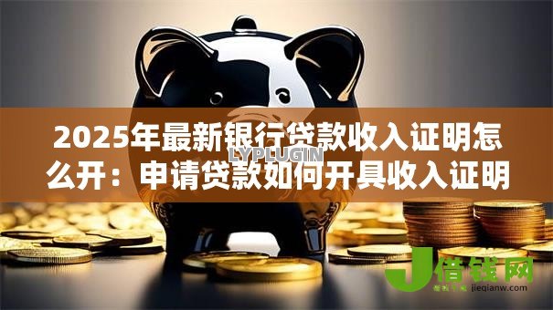 2025年最新银行贷款收入证明怎么开：申请贷款如何开具收入证明